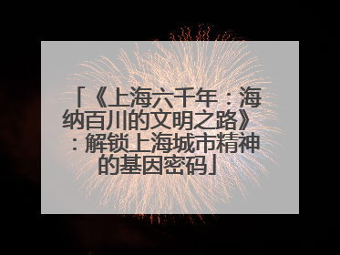 《上海六千年：海纳百川的文明之路》：解锁上海城市精神的基因密码