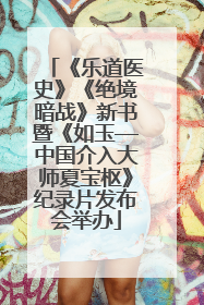 《乐道医史》《绝境暗战》新书暨《如玉—中国介入大师夏宝枢》纪录片发布会举办