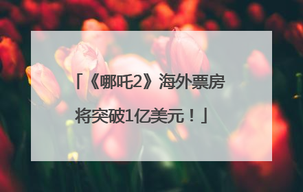 《哪吒2》海外票房将突破1亿美元！