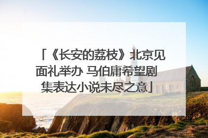 《长安的荔枝》北京见面礼举办 马伯庸希望剧集表达小说未尽之意