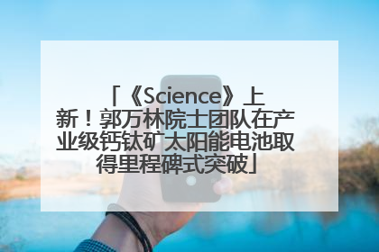 《Science》上新！郭万林院士团队在产业级钙钛矿太阳能电池取得里程碑式突破