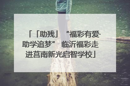 「助残」“福彩有爱·助学追梦” 临沂福彩走进莒南新光启智学校