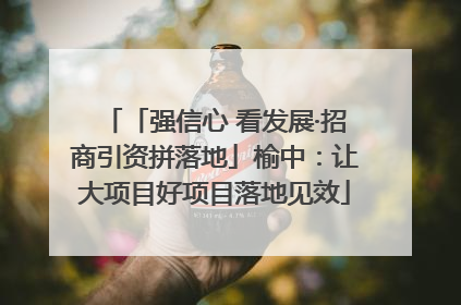 「强信心 看发展·招商引资拼落地」榆中：让大项目好项目落地见效