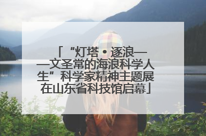 “灯塔 • 逐浪——文圣常的海浪科学人生”科学家精神主题展在山东省科技馆启幕