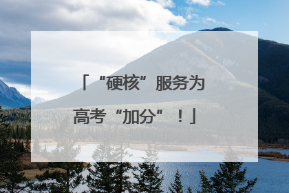 “硬核”服务为高考“加分”！
