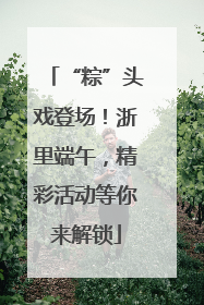 “粽”头戏登场！浙里端午，精彩活动等你来解锁