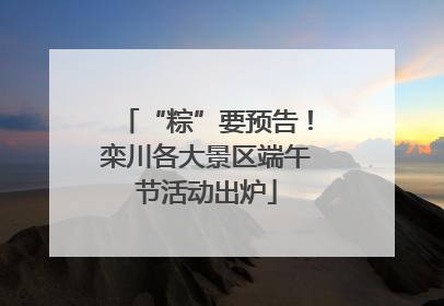 “粽”要预告！栾川各大景区端午节活动出炉