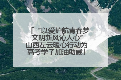 “以爱护航青春梦 文明新风沁人心”山西左云暖心行动为高考学子加油助威