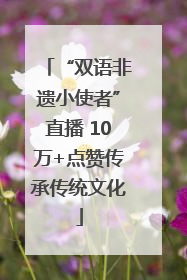 “双语非遗小使者”直播 10万+点赞传承传统文化
