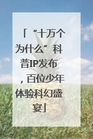 “十万个为什么”科普IP发布，百位少年体验科幻盛宴