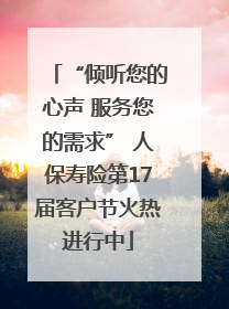 “倾听您的心声 服务您的需求” 人保寿险第17届客户节火热进行中