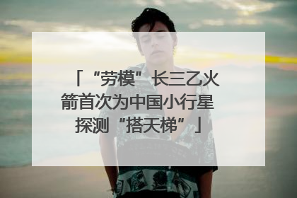 “劳模”长三乙火箭首次为中国小行星探测“搭天梯”