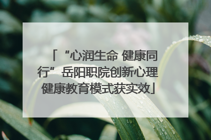 “心润生命 健康同行”岳阳职院创新心理健康教育模式获实效