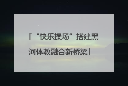 “快乐操场”搭建黑河体教融合新桥梁