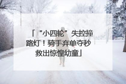 “小四轮”失控撞路灯！骑手弃单夺秒救出惊惶幼童
