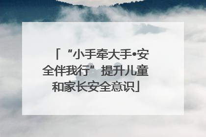 “小手牵大手•安全伴我行”提升儿童和家长安全意识