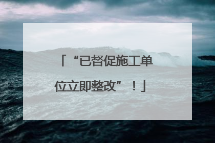 “已督促施工单位立即整改”！