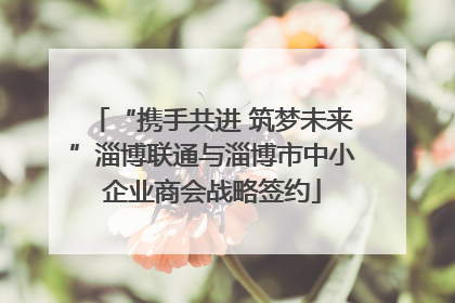 “携手共进 筑梦未来”淄博联通与淄博市中小企业商会战略签约