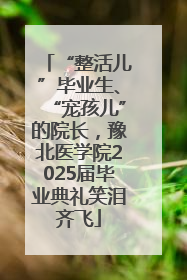 “整活儿”毕业生、“宠孩儿”的院长，豫北医学院2025届毕业典礼笑泪齐飞