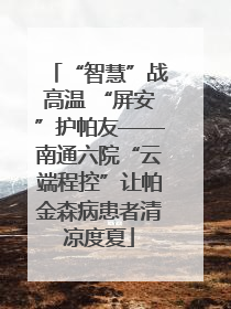 “智慧”战高温 “屏安”护帕友——南通六院“云端程控”让帕金森病患者清凉度夏