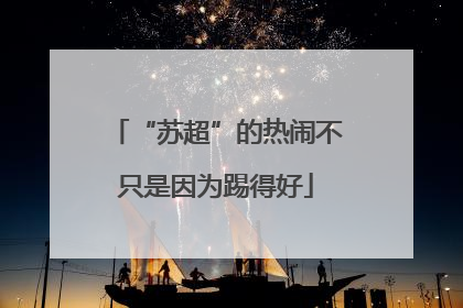 “苏超”的热闹不只是因为踢得好