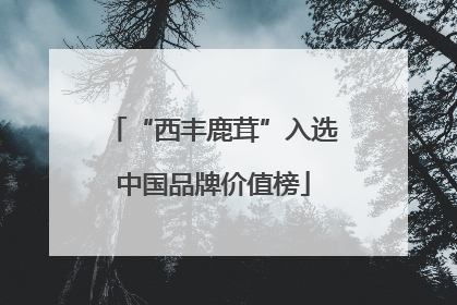 “西丰鹿茸”入选中国品牌价值榜