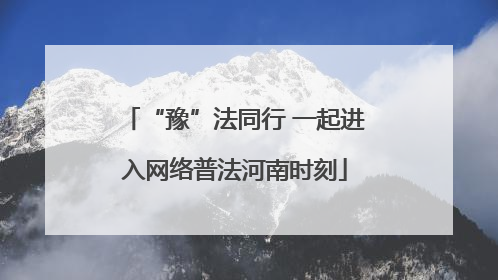 “豫”法同行 一起进入网络普法河南时刻