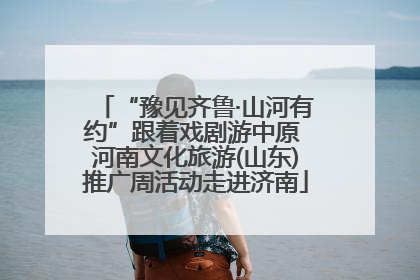 “豫见齐鲁·山河有约”跟着戏剧游中原 河南文化旅游(山东)推广周活动走进济南