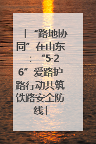 “路地协同”在山东：“5·26”爱路护路行动共筑铁路安全防线