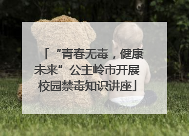 “青春无毒，健康未来”公主岭市开展校园禁毒知识讲座