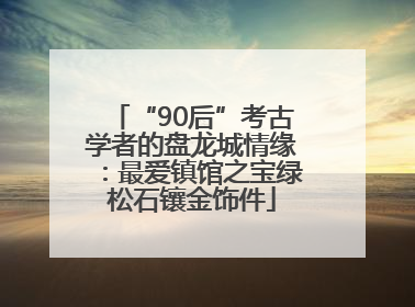 “90后”考古学者的盘龙城情缘：最爱镇馆之宝绿松石镶金饰件
