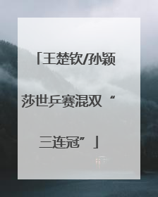 王楚钦/孙颖莎世乒赛混双“三连冠”
