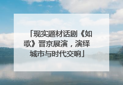 现实题材话剧《如歌》晋京展演，演绎城市与时代交响