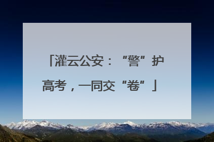 灌云公安：“警”护高考，一同交“卷”
