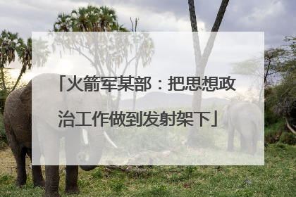 火箭军某部：把思想政治工作做到发射架下