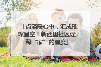 点滴暖心事，汇成璀璨星空！新西里社区诠释“家”的温度