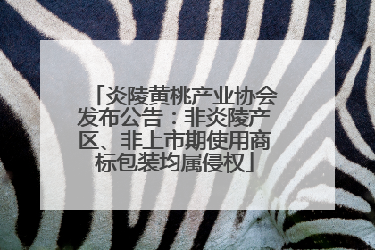 炎陵黄桃产业协会发布公告：非炎陵产区、非上市期使用商标包装均属侵权