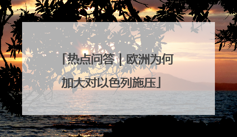 热点问答｜欧洲为何加大对以色列施压