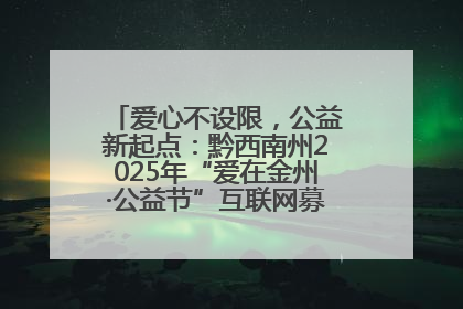 爱心不设限，公益新起点：黔西南州2025年“爱在金州·公益节”互联网募捐活动正式启动