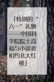 特别的“六一”礼物——中国科学院院士高福与小读者相约北大红楼