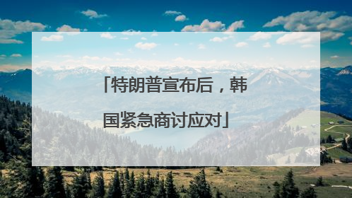 特朗普宣布后，韩国紧急商讨应对