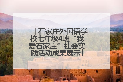 石家庄外国语学校七年级4班“我爱石家庄”社会实践活动成果展示