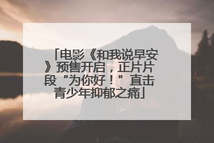 电影《和我说早安》预售开启，正片片段“为你好！”直击青少年抑郁之痛