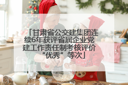 甘肃省公交建集团连续6年获评省属企业党建工作责任制考核评价“优秀”等次