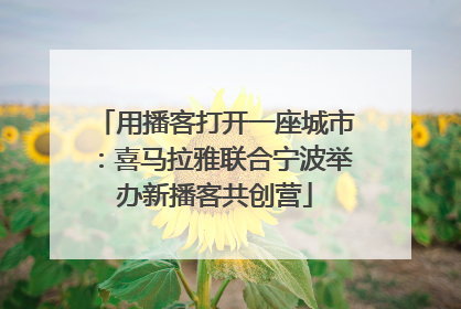 用播客打开一座城市：喜马拉雅联合宁波举办新播客共创营