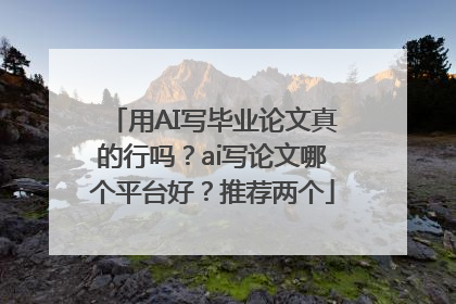 用AI写毕业论文真的行吗？ai写论文哪个平台好？推荐两个