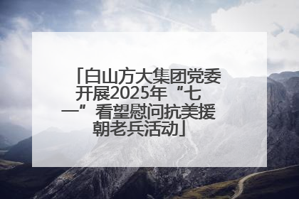 白山方大集团党委开展2025年“七一”看望慰问抗美援朝老兵活动