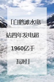 白鹤滩水电站四年发电超1960亿千瓦时