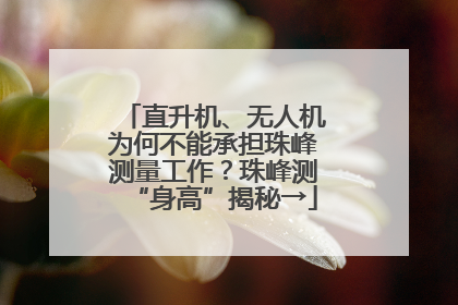 直升机、无人机为何不能承担珠峰测量工作？珠峰测“身高”揭秘→