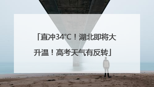 直冲34℃！湖北即将大升温！高考天气有反转